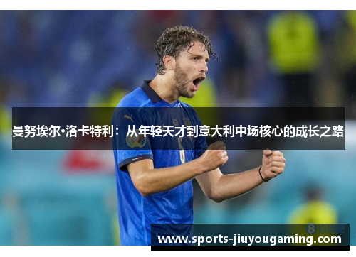曼努埃尔·洛卡特利：从年轻天才到意大利中场核心的成长之路