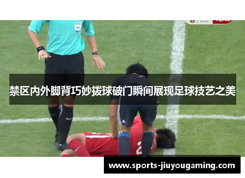 禁区内外脚背巧妙拨球破门瞬间展现足球技艺之美