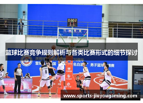 篮球比赛竞争规则解析与各类比赛形式的细节探讨