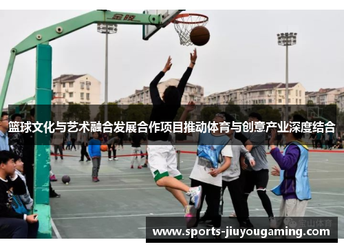 篮球文化与艺术融合发展合作项目推动体育与创意产业深度结合
