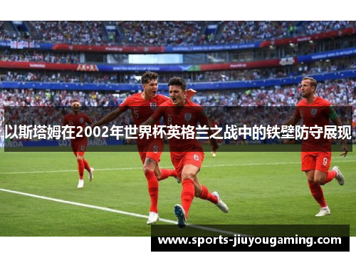 以斯塔姆在2002年世界杯英格兰之战中的铁壁防守展现
