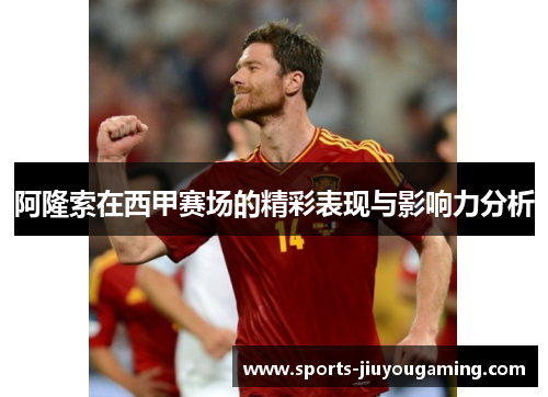 阿隆索在西甲赛场的精彩表现与影响力分析