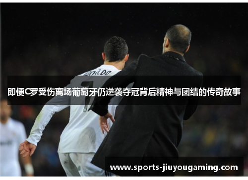 即便C罗受伤离场葡萄牙仍逆袭夺冠背后精神与团结的传奇故事