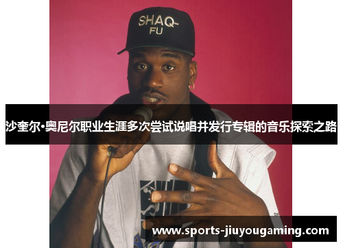 沙奎尔·奥尼尔职业生涯多次尝试说唱并发行专辑的音乐探索之路