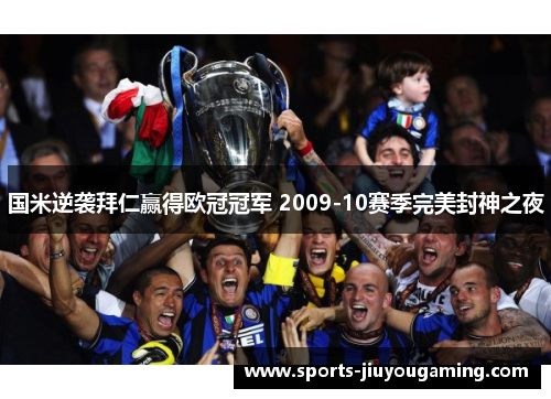 国米逆袭拜仁赢得欧冠冠军 2009-10赛季完美封神之夜