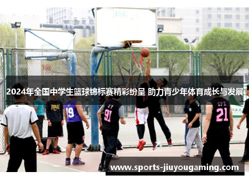 2024年全国中学生篮球锦标赛精彩纷呈 助力青少年体育成长与发展