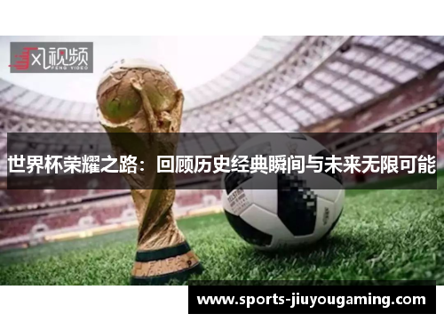 世界杯荣耀之路：回顾历史经典瞬间与未来无限可能