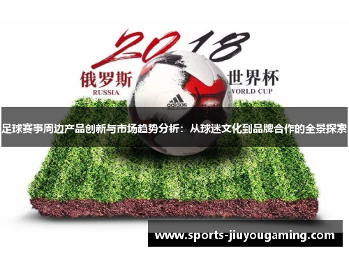 足球赛事周边产品创新与市场趋势分析：从球迷文化到品牌合作的全景探索