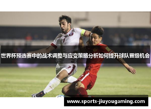 世界杯预选赛中的战术调整与应变策略分析如何提升球队晋级机会