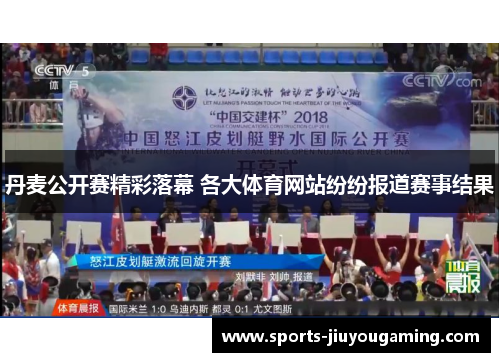 丹麦公开赛精彩落幕 各大体育网站纷纷报道赛事结果