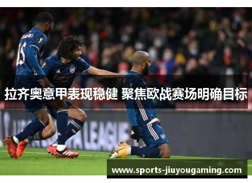 拉齐奥意甲表现稳健 聚焦欧战赛场明确目标