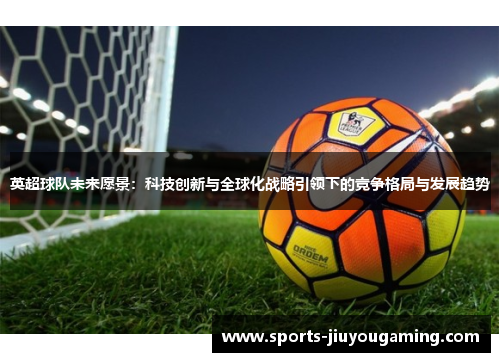 英超球队未来愿景：科技创新与全球化战略引领下的竞争格局与发展趋势