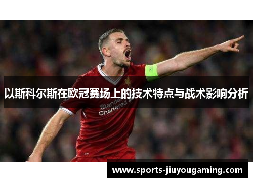 以斯科尔斯在欧冠赛场上的技术特点与战术影响分析
