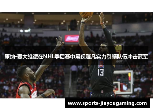 康纳·麦大维德在NHL季后赛中展现超凡实力引领队伍冲击冠军