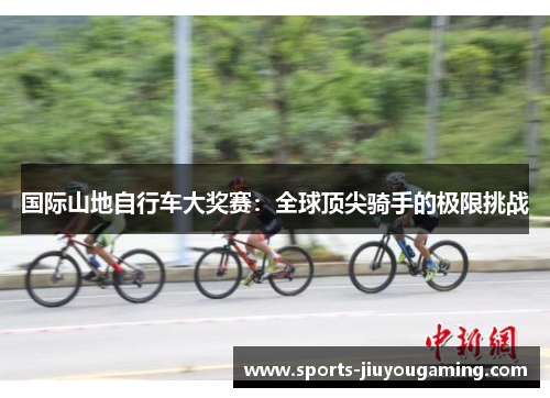 国际山地自行车大奖赛：全球顶尖骑手的极限挑战