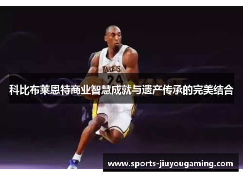 科比布莱恩特商业智慧成就与遗产传承的完美结合