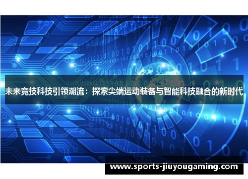未来竞技科技引领潮流：探索尖端运动装备与智能科技融合的新时代