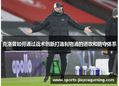 克洛普如何通过战术创新打造利物浦的进攻和防守体系