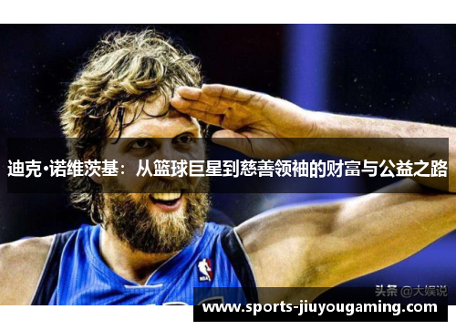 迪克·诺维茨基：从篮球巨星到慈善领袖的财富与公益之路