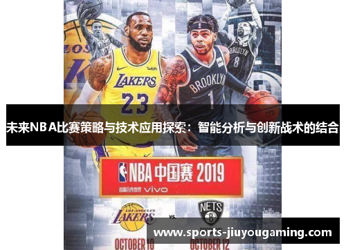 未来NBA比赛策略与技术应用探索：智能分析与创新战术的结合