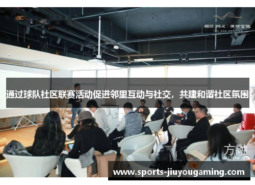 通过球队社区联赛活动促进邻里互动与社交，共建和谐社区氛围