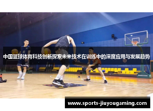 中国篮球体育科技创新探索未来技术在训练中的深度应用与发展趋势
