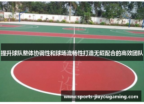 提升球队整体协调性和球场流畅性打造无缝配合的高效团队