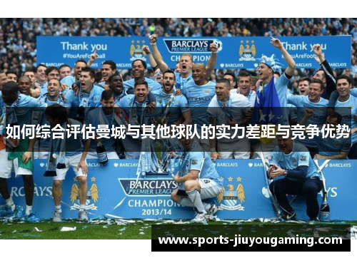如何综合评估曼城与其他球队的实力差距与竞争优势