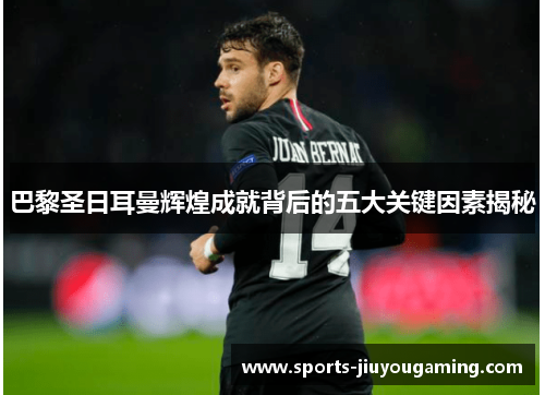 巴黎圣日耳曼辉煌成就背后的五大关键因素揭秘