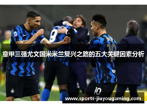 意甲三强尤文国米米兰复兴之路的五大关键因素分析