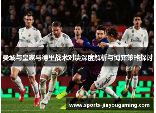 曼城与皇家马德里战术对决深度解析与博弈策略探讨