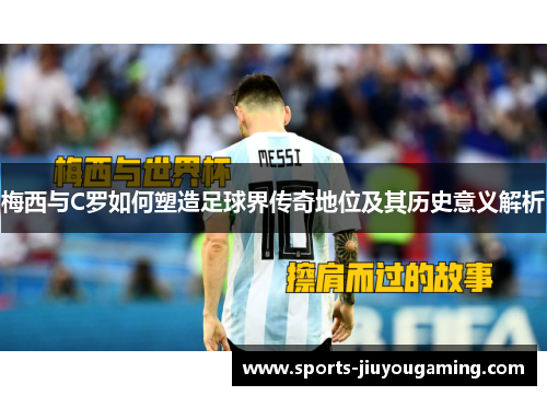 梅西与C罗如何塑造足球界传奇地位及其历史意义解析