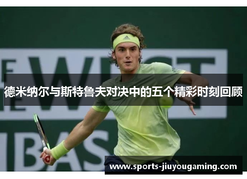 德米纳尔与斯特鲁夫对决中的五个精彩时刻回顾