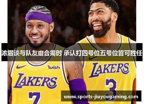 浓眉谈与队友磨合需时 承认打四号位五号位皆可胜任