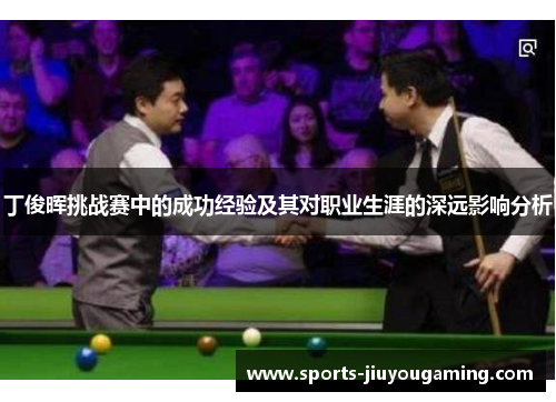 丁俊晖挑战赛中的成功经验及其对职业生涯的深远影响分析