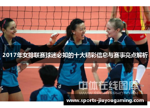 2017年女排联赛球迷必知的十大精彩信息与赛事亮点解析