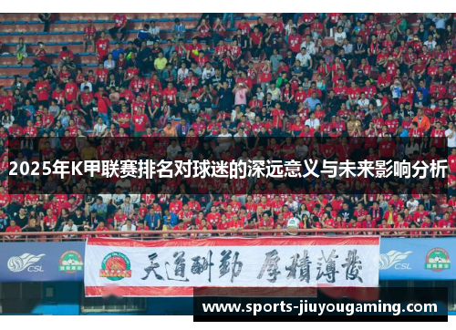 2025年K甲联赛排名对球迷的深远意义与未来影响分析