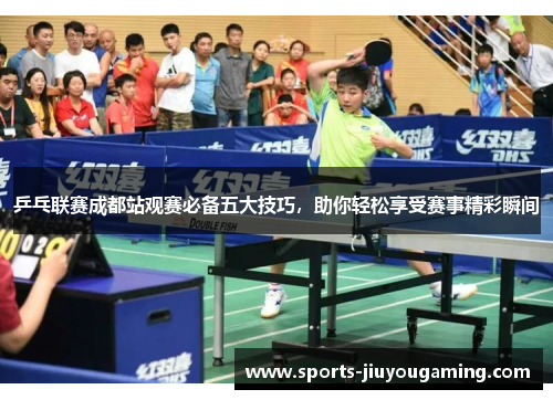 乒乓联赛成都站观赛必备五大技巧，助你轻松享受赛事精彩瞬间