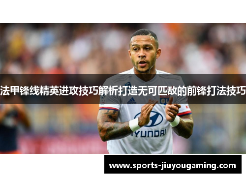 法甲锋线精英进攻技巧解析打造无可匹敌的前锋打法技巧