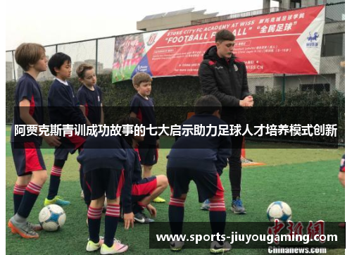 阿贾克斯青训成功故事的七大启示助力足球人才培养模式创新