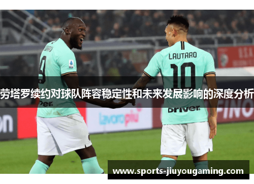 劳塔罗续约对球队阵容稳定性和未来发展影响的深度分析