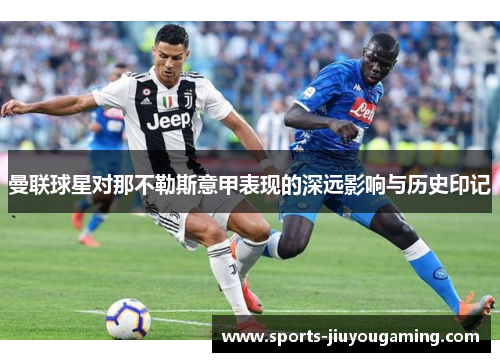 曼联球星对那不勒斯意甲表现的深远影响与历史印记