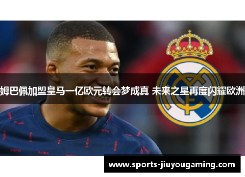 姆巴佩加盟皇马一亿欧元转会梦成真 未来之星再度闪耀欧洲