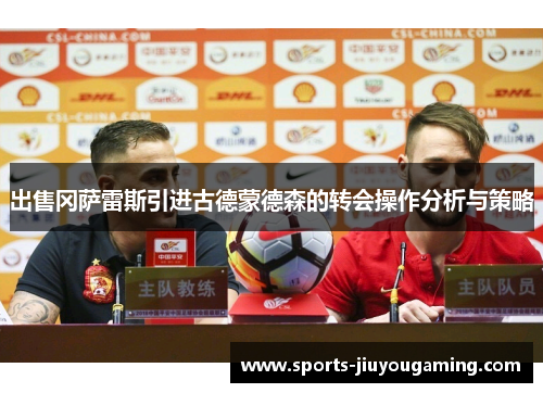 出售冈萨雷斯引进古德蒙德森的转会操作分析与策略