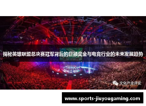 揭秘英雄联盟总决赛冠军背后的巨额奖金与电竞行业的未来发展趋势