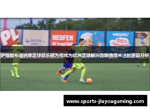 萨格勒布迪纳摩足球俱乐部为何成为欧洲足球新兴劲旅值得关注的原因分析