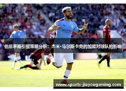 伯恩茅斯引援策略分析：杰米·马尔斯卡克的加盟对球队的影响