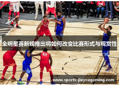 全明星赛新规推出将如何改变比赛形式与观赏性