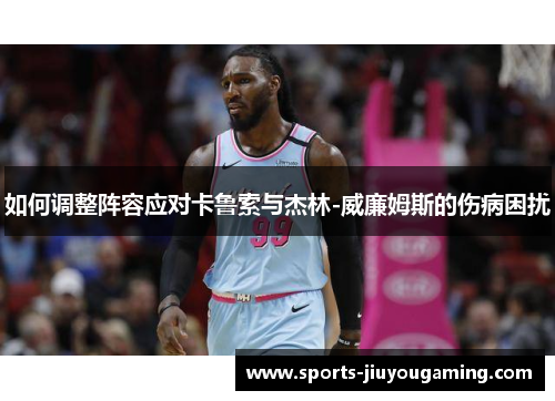 如何调整阵容应对卡鲁索与杰林-威廉姆斯的伤病困扰