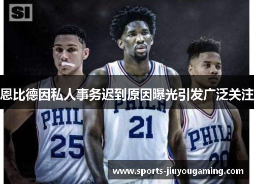恩比德因私人事务迟到原因曝光引发广泛关注